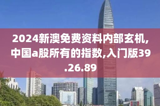2024新澳免费资料内部玄机,中国a股所有的指数,入门版39.26.89