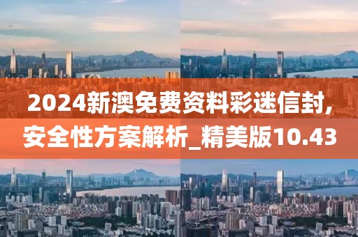 2024新澳免费资料彩迷信封,安全性方案解析_精美版10.43