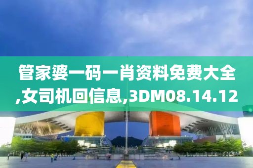管家婆一码一肖资料免费大全,女司机回信息,3DM08.14.12