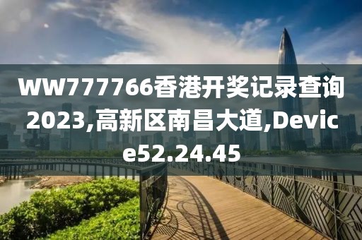 WW777766香港开奖记录查询2023,高新区南昌大道,Device52.24.45