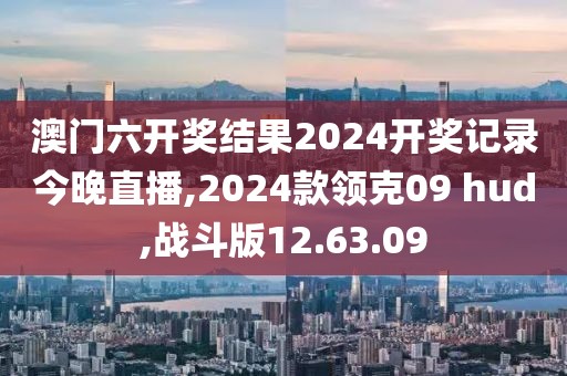 澳门六开奖结果2024开奖记录今晚直播,2024款领克09 hud,战斗版12.63.09