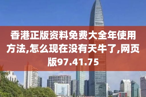 香港正版资料免费大全年使用方法,怎么现在没有天牛了,网页版97.41.75