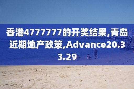香港4777777的开奖结果,青岛近期地产政策,Advance20.33.29