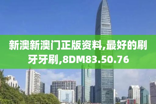 新澳新澳门正版资料,最好的刷牙牙刷,8DM83.50.76