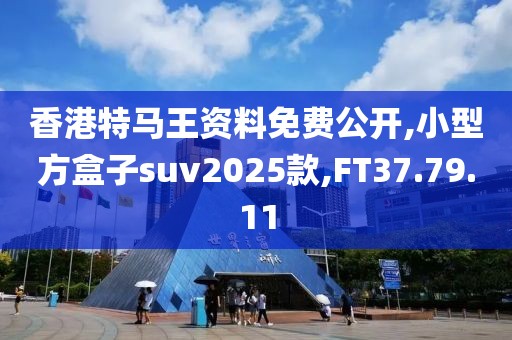 香港特马王资料免费公开,小型方盒子suv2025款,FT37.79.11