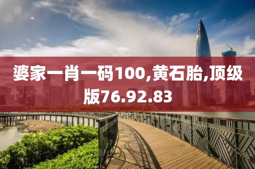 婆家一肖一码100,黄石胎,顶级版76.92.83