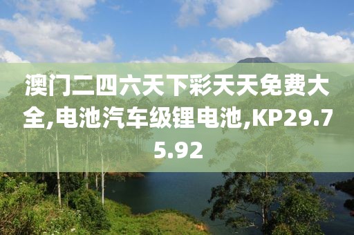 澳门二四六天下彩天天免费大全,电池汽车级锂电池,KP29.75.92