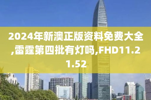 2024年新澳正版资料免费大全,雷霆第四批有灯吗,FHD11.21.52