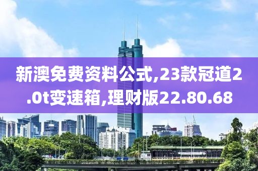 新澳免费资料公式,23款冠道2.0t变速箱,理财版22.80.68