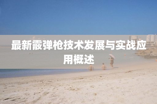 最新霰弹枪技术发展与实战应用概述