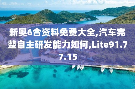 新奥6合资料免费大全,汽车完整自主研发能力如何,Lite91.77.15