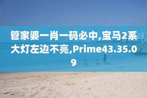 管家婆一肖一码必中,宝马2系大灯左边不亮,Prime43.35.09