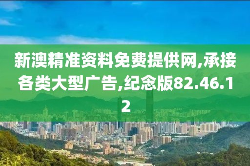 新澳精准资料免费提供网,承接各类大型广告,纪念版82.46.12