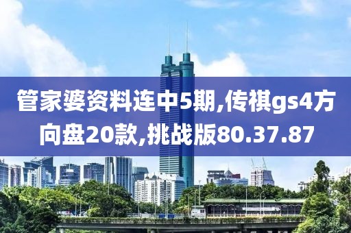 管家婆资料连中5期,传祺gs4方向盘20款,挑战版80.37.87