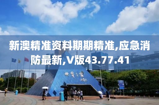 新澳精准资料期期精准,应急消防最新,V版43.77.41
