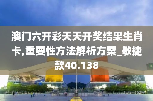 澳门六开彩天天开奖结果生肖卡,重要性方法解析方案_敏捷款40.138