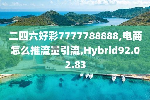 二四六好彩7777788888,电商怎么推流量引流,Hybrid92.02.83