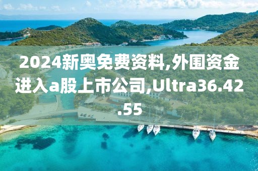 2024新奥免费资料,外围资金进入a股上市公司,Ultra36.42.55