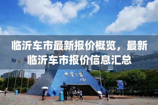 临沂车市最新报价概览，最新临沂车市报价信息汇总