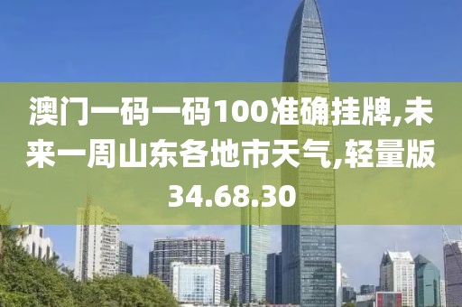 澳门一码一码100准确挂牌,未来一周山东各地市天气,轻量版34.68.30