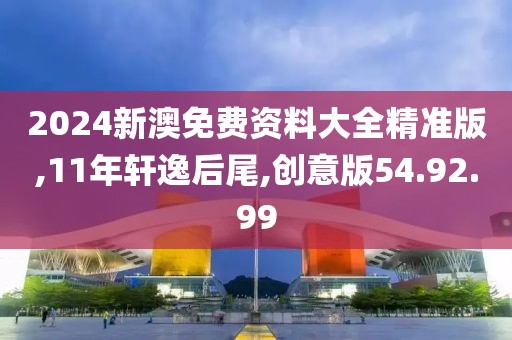 2024新澳免费资料大全精准版,11年轩逸后尾,创意版54.92.99