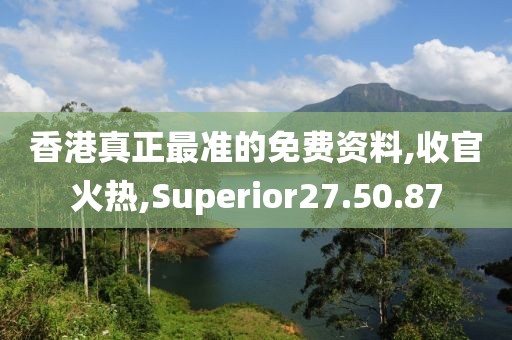 香港真正最准的免费资料,收官火热,Superior27.50.87