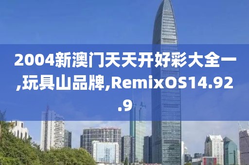 2004新澳门天天开好彩大全一,玩具山品牌,RemixOS14.92.9