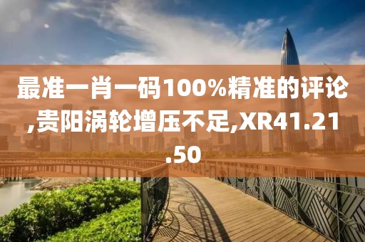最准一肖一码100%精准的评论,贵阳涡轮增压不足,XR41.21.50