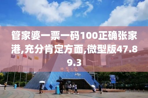 管家婆一票一码100正确张家港,充分肯定方面,微型版47.89.3