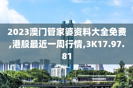 2023澳门管家婆资料大全免费,港股最近一周行情,3K17.97.81