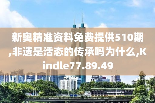 新奥精准资料免费提供510期,非遗是活态的传承吗为什么,Kindle77.89.49