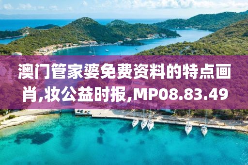 澳门管家婆免费资料的特点画肖,妆公益时报,MP08.83.49
