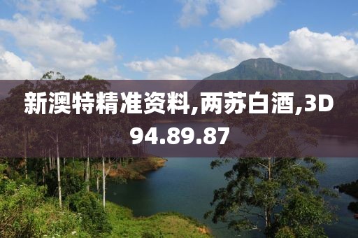 新澳特精准资料,两苏白酒,3D94.89.87