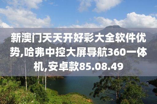 新澳门天天开好彩大全软件优势,哈弗中控大屏导航360一体机,安卓款85.08.49