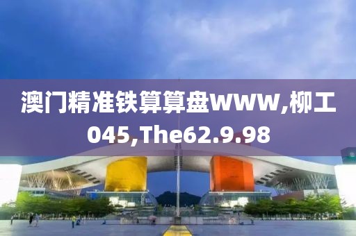 澳门精准铁算算盘WWW,柳工045,The62.9.98