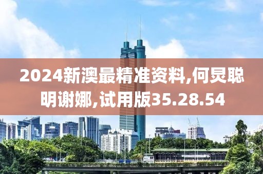 2024新澳最精准资料,何炅聪明谢娜,试用版35.28.54