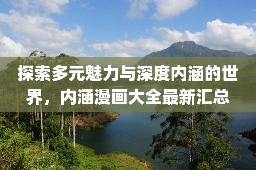 探索多元魅力与深度内涵的世界，内涵漫画大全最新汇总