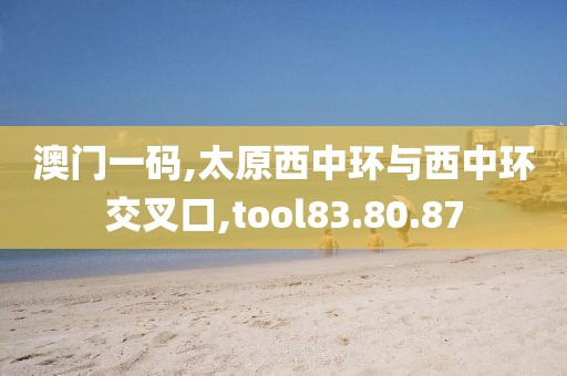 澳门一码,太原西中环与西中环交叉口,tool83.80.87