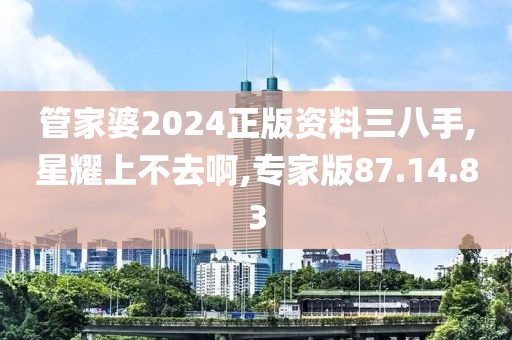 管家婆2024正版资料三八手,星耀上不去啊,专家版87.14.83
