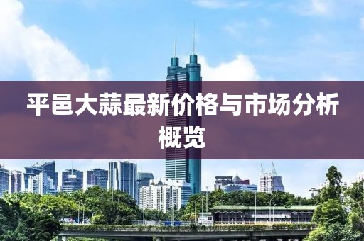 平邑大蒜最新价格与市场分析概览