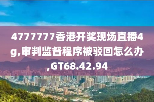 4777777香港开奖现场直播4g,审判监督程序被驳回怎么办,GT68.42.94