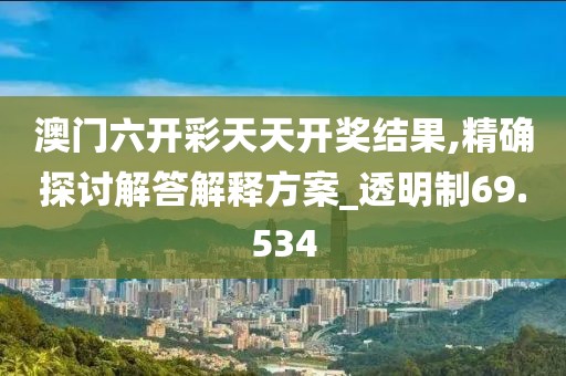 澳门六开彩天天开奖结果,精确探讨解答解释方案_透明制69.534