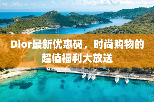 Dior最新优惠码，时尚购物的超值福利大放送