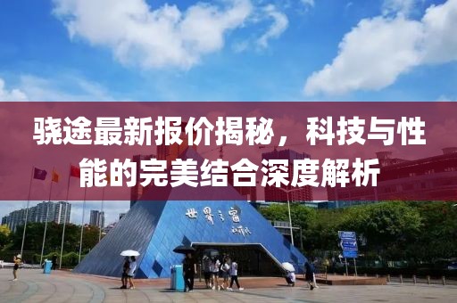 骁途最新报价揭秘，科技与性能的完美结合深度解析