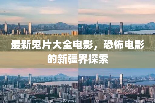 最新鬼片大全电影，恐怖电影的新疆界探索