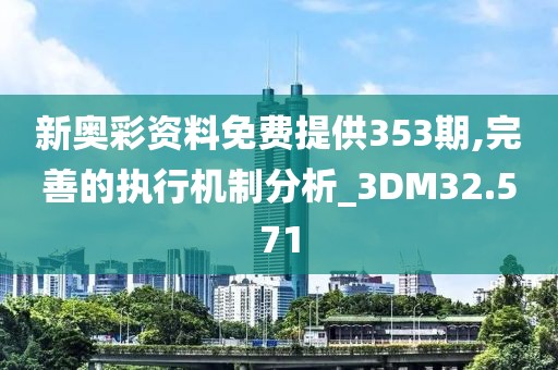 新奥彩资料免费提供353期,完善的执行机制分析_3DM32.571