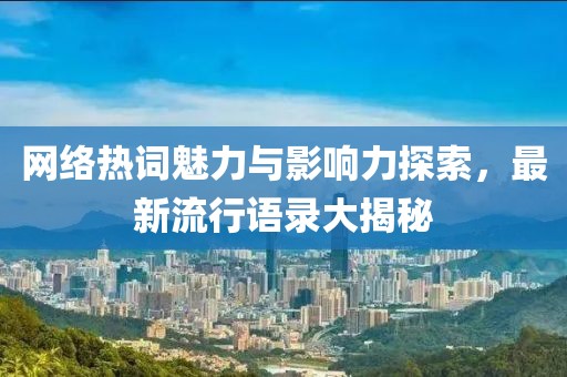 网络热词魅力与影响力探索，最新流行语录大揭秘