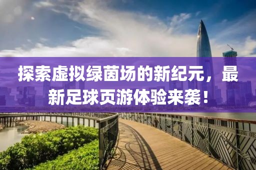 探索虚拟绿茵场的新纪元，最新足球页游体验来袭！