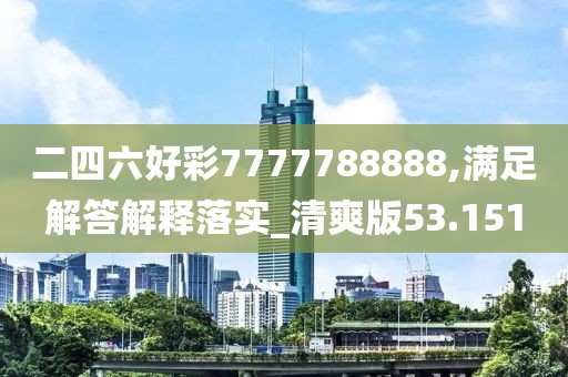 二四六好彩7777788888,满足解答解释落实_清爽版53.151