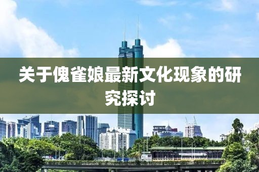 关于傀雀娘最新文化现象的研究探讨